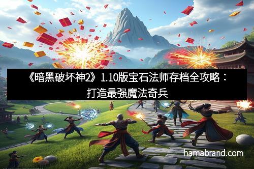 《暗黑破坏神2》1.10版宝石法师存档全攻略：打造最强魔法奇兵