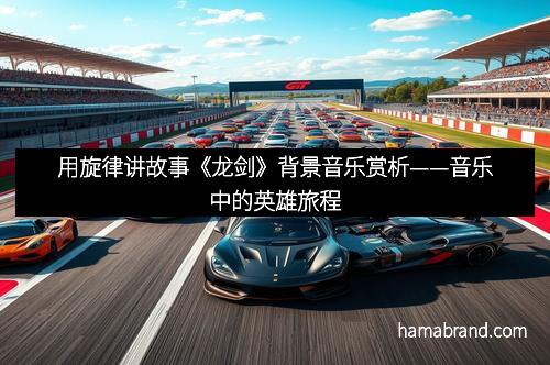 用旋律讲故事《龙剑》背景音乐赏析——音乐中的英雄旅程